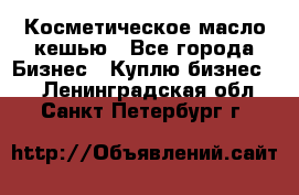 Косметическое масло кешью - Все города Бизнес » Куплю бизнес   . Ленинградская обл.,Санкт-Петербург г.